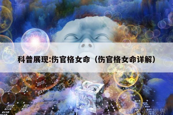 科普展现:伤官格女命（伤官格女命详解）