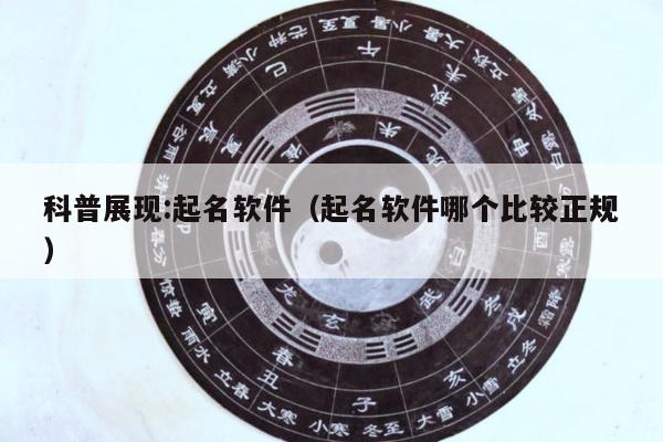 科普展现:起名软件（起名软件哪个比较正规）