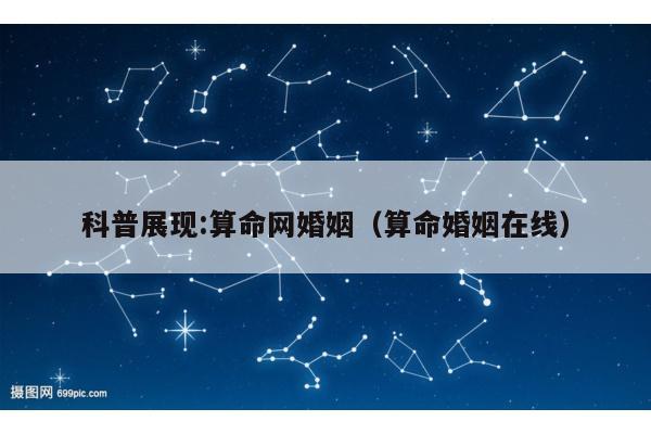 科普展现:算命网婚姻（算命婚姻在线）