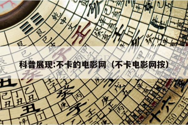 科普展现:不卡的电影网（不卡电影网按）