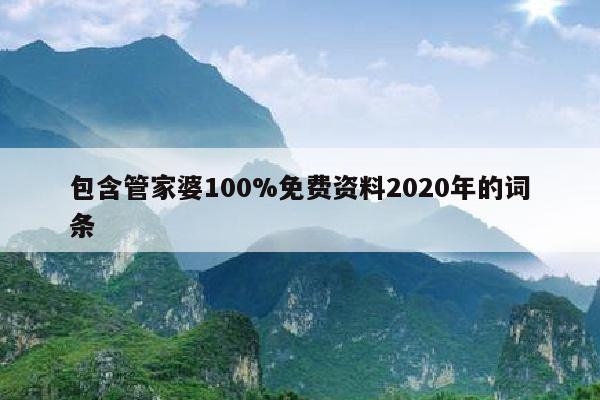 包含管家婆100%免费资料2020年的词条