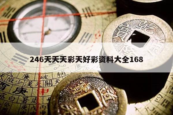 246天天天彩天好彩资料大全168