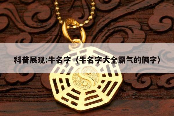 科普展现:牛名字（牛名字大全霸气的俩字）