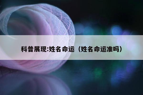 科普展现:姓名命运（姓名命运准吗）