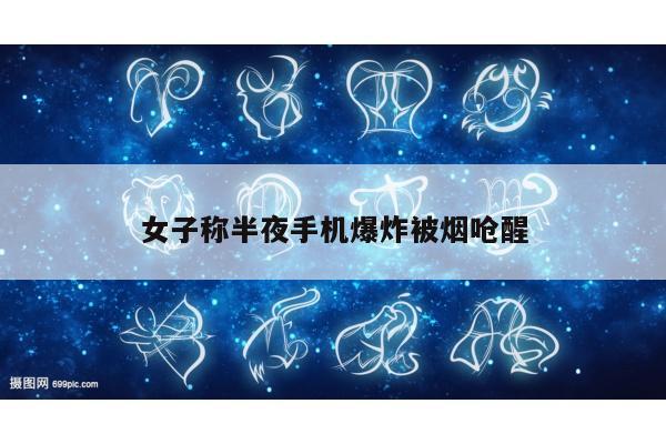 女子称半夜手机爆炸被烟呛醒