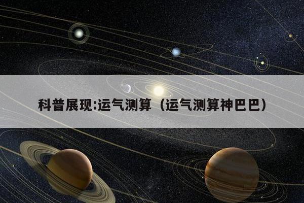 科普展现:运气测算（运气测算神巴巴）