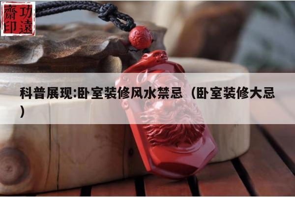 科普展现:卧室装修风水禁忌（卧室装修大忌）