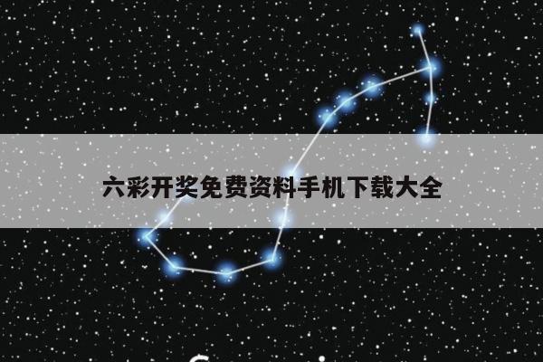 六彩开奖免费资料手机下载大全