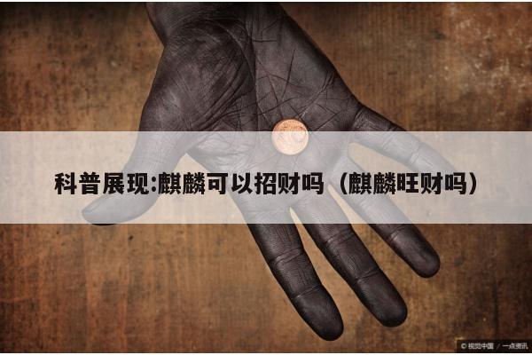 科普展现:麒麟可以招财吗（麒麟旺财吗）