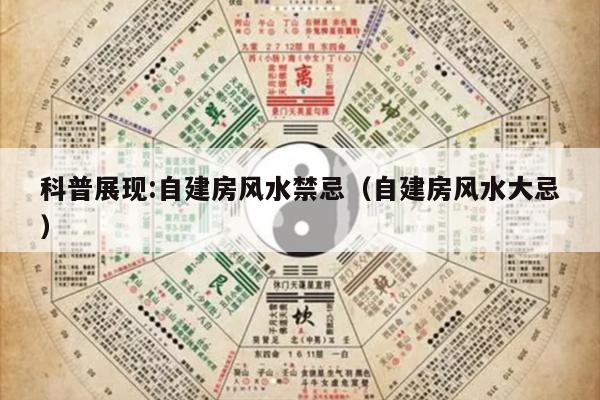 科普展现:自建房风水禁忌（自建房风水大忌）