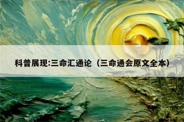 科普展现:三命汇通论（三命通会原文全本）