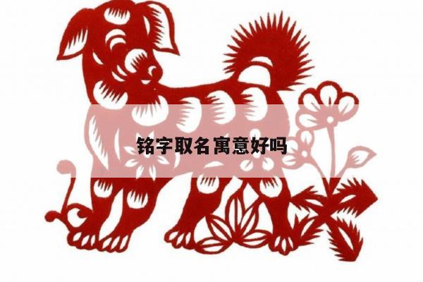 铭字取名寓意好吗