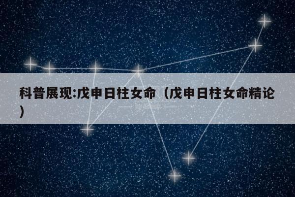 科普展现:戊申日柱女命（戊申日柱女命精论）