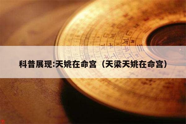 科普展现:天姚在命宫（天梁天姚在命宫）