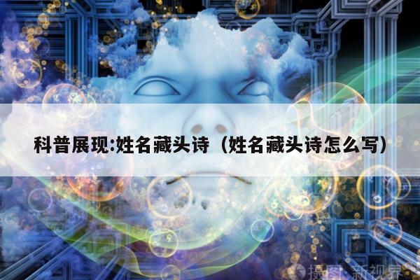 科普展现:姓名藏头诗（姓名藏头诗怎么写）