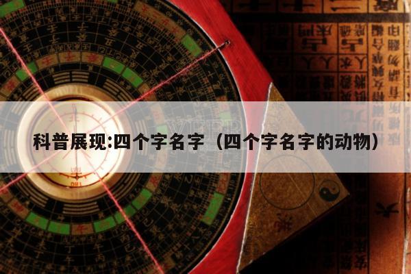 科普展现:四个字名字（四个字名字的动物）