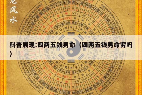科普展现:四两五钱男命（四两五钱男命穷吗）