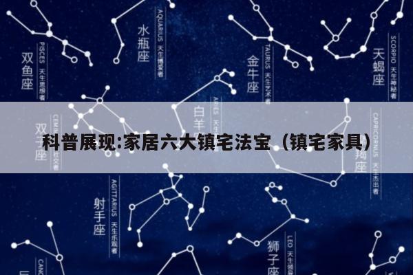 科普展现:家居六大镇宅法宝（镇宅家具）