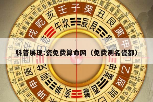 科普展现:瓷免费算命网（免费测名瓷都）