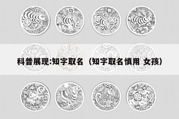 科普展现:知字取名（知字取名慎用 女孩）