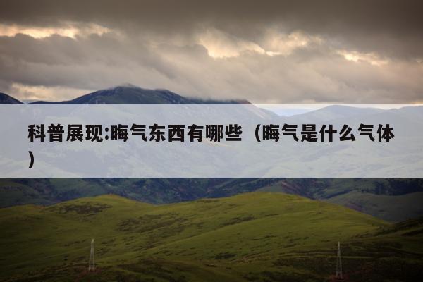 科普展现:晦气东西有哪些（晦气是什么气体）