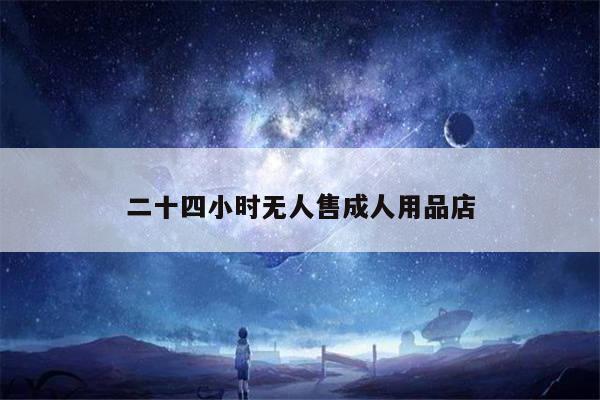 二十四小时无人售成人用品店