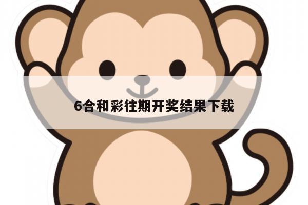 6合和彩往期开奖结果下载