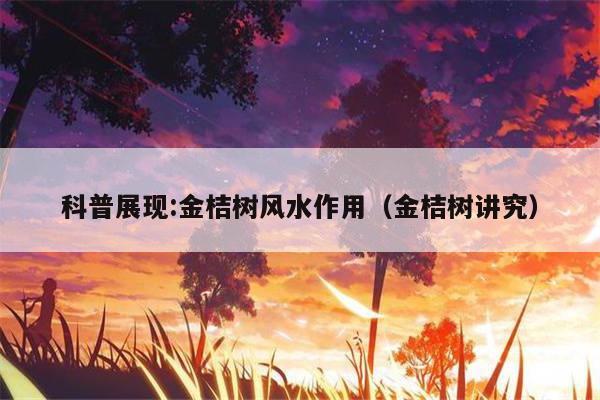 科普展现:金桔树风水作用（金桔树讲究）