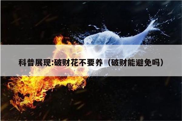 科普展现:破财花不要养（破财能避免吗）