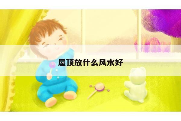 屋顶放什么风水好
