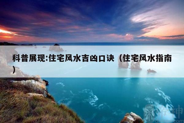 科普展现:住宅风水吉凶口诀（住宅风水指南）